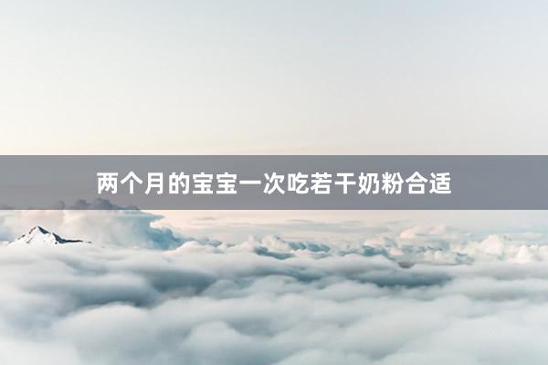 两个月的宝宝一次吃若干奶粉合适