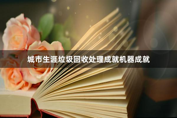 城市生涯垃圾回收处理成就机器成就