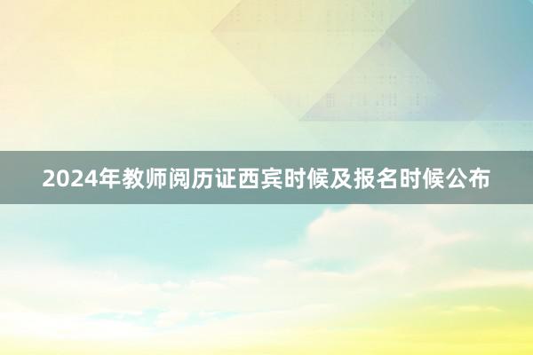 2024年教师阅历证西宾时候及报名时候公布