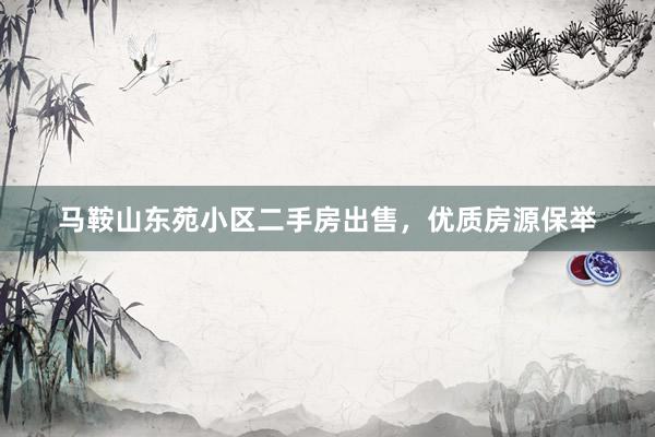 马鞍山东苑小区二手房出售，优质房源保举