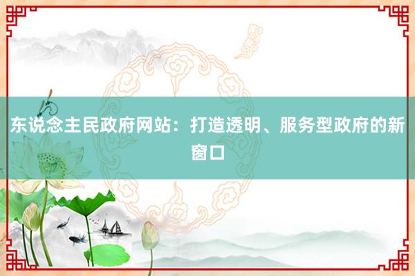 东说念主民政府网站：打造透明、服务型政府的新窗口
