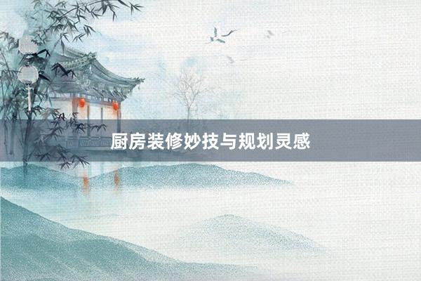 厨房装修妙技与规划灵感