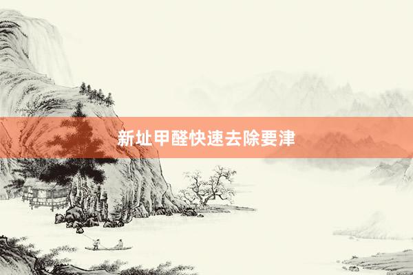 新址甲醛快速去除要津