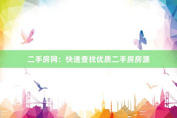 二手房网：快速查找优质二手房房源