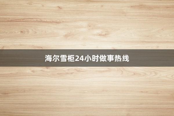 海尔雪柜24小时做事热线