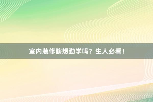 室内装修瞎想勤学吗？生人必看！