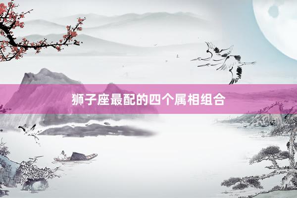 狮子座最配的四个属相组合