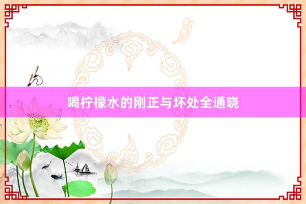 喝柠檬水的刚正与坏处全通晓