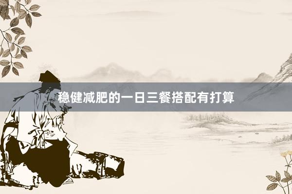 稳健减肥的一日三餐搭配有打算