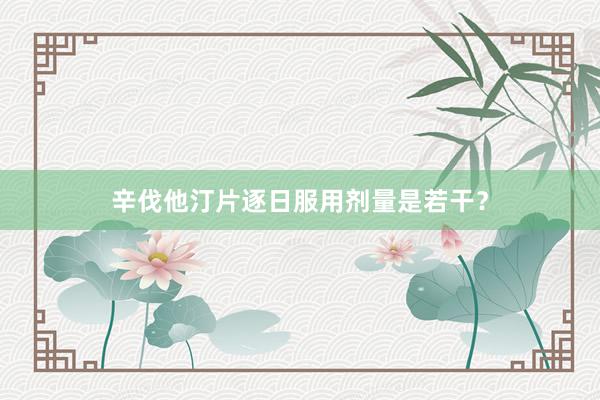 辛伐他汀片逐日服用剂量是若干？