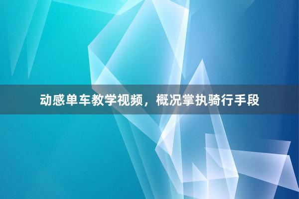 动感单车教学视频，概况掌执骑行手段