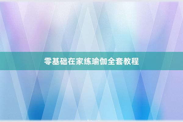 零基础在家练瑜伽全套教程